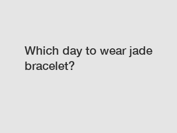 Which day to wear jade bracelet?