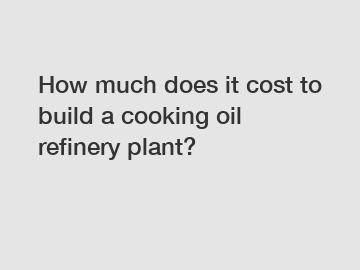 How much does it cost to build a cooking oil refinery plant?