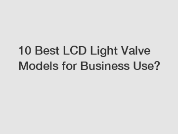 10 Best LCD Light Valve Models for Business Use?