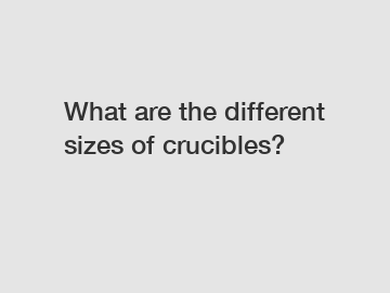 What are the different sizes of crucibles?