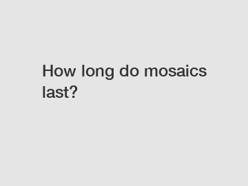 How long do mosaics last?