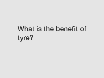 What is the benefit of tyre?