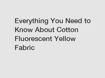 Everything You Need to Know About Cotton Fluorescent Yellow Fabric