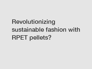 Revolutionizing sustainable fashion with RPET pellets?