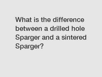 What is the difference between a drilled hole Sparger and a sintered Sparger?