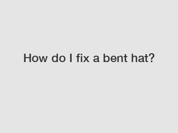 How do I fix a bent hat?