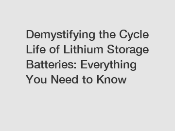 Demystifying the Cycle Life of Lithium Storage Batteries: Everything You Need to Know