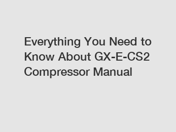Everything You Need to Know About GX-E-CS2 Compressor Manual