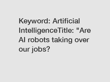 Keyword: Artificial IntelligenceTitle: "Are AI robots taking over our jobs?