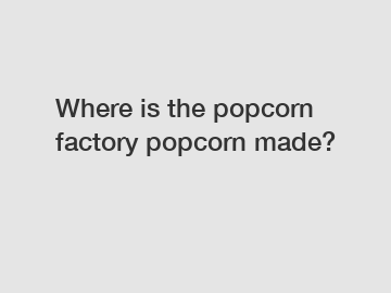 Where is the popcorn factory popcorn made?