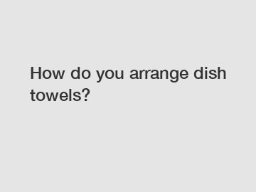 How do you arrange dish towels?