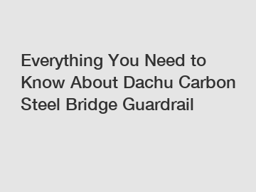 Everything You Need to Know About Dachu Carbon Steel Bridge Guardrail