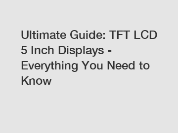Ultimate Guide: TFT LCD 5 Inch Displays - Everything You Need to Know