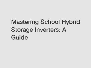 Mastering School Hybrid Storage Inverters: A Guide