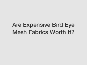 Are Expensive Bird Eye Mesh Fabrics Worth It?