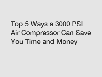 Top 5 Ways a 3000 PSI Air Compressor Can Save You Time and Money