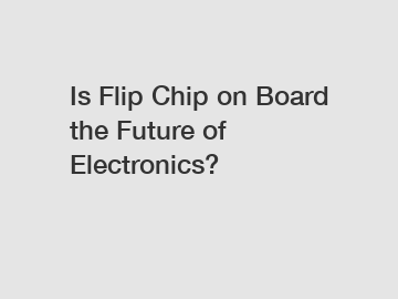 Is Flip Chip on Board the Future of Electronics?