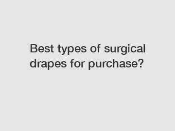 Best types of surgical drapes for purchase?