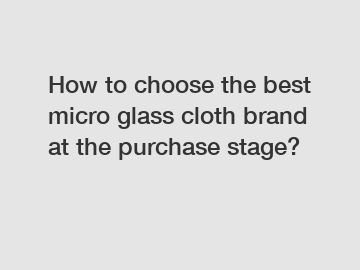 How to choose the best micro glass cloth brand at the purchase stage?