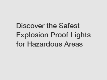 Discover the Safest Explosion Proof Lights for Hazardous Areas