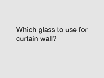 Which glass to use for curtain wall?