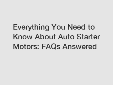 Everything You Need to Know About Auto Starter Motors: FAQs Answered