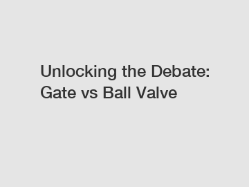 Unlocking the Debate: Gate vs Ball Valve