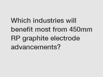 Which industries will benefit most from 450mm RP graphite electrode advancements?