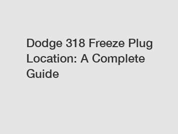 Dodge 318 Freeze Plug Location: A Complete Guide