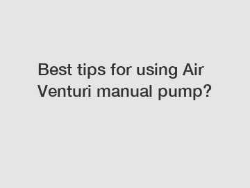 Best tips for using Air Venturi manual pump?