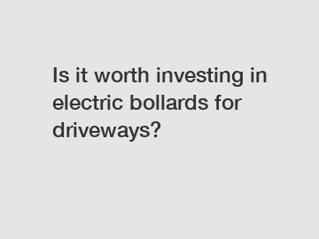 Is it worth investing in electric bollards for driveways?
