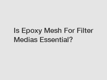 Is Epoxy Mesh For Filter Medias Essential?