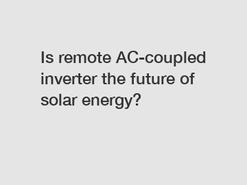 Is remote AC-coupled inverter the future of solar energy?