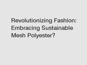 Revolutionizing Fashion: Embracing Sustainable Mesh Polyester?