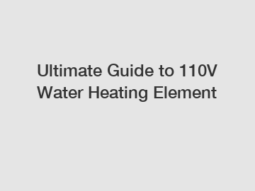 Ultimate Guide to 110V Water Heating Element