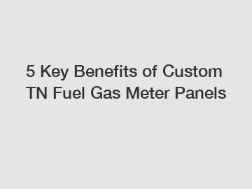 5 Key Benefits of Custom TN Fuel Gas Meter Panels