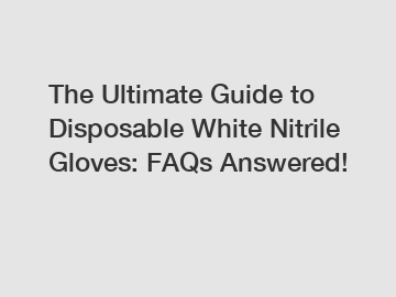 The Ultimate Guide to Disposable White Nitrile Gloves: FAQs Answered!