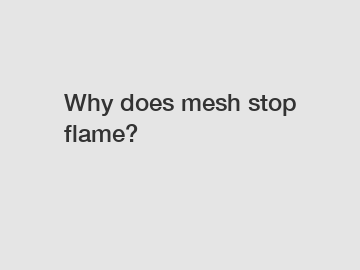 Why does mesh stop flame?