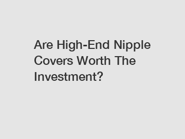 Are High-End Nipple Covers Worth The Investment?