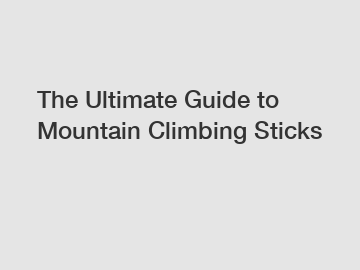 The Ultimate Guide to Mountain Climbing Sticks