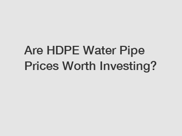 Are HDPE Water Pipe Prices Worth Investing?