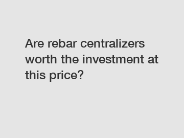 Are rebar centralizers worth the investment at this price?