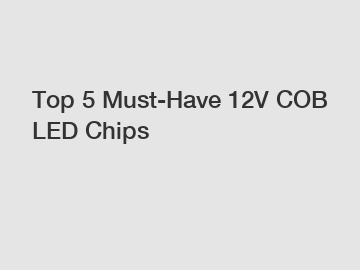 Top 5 Must-Have 12V COB LED Chips