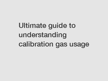 Ultimate guide to understanding calibration gas usage