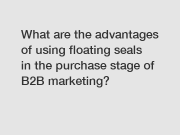 What are the advantages of using floating seals in the purchase stage of B2B marketing?