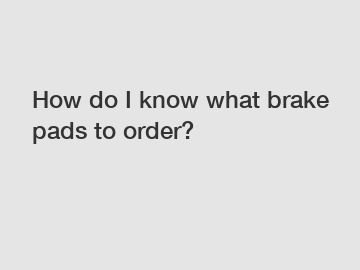 How do I know what brake pads to order?