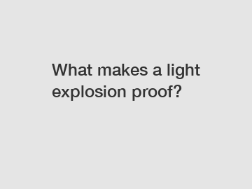 What makes a light explosion proof?