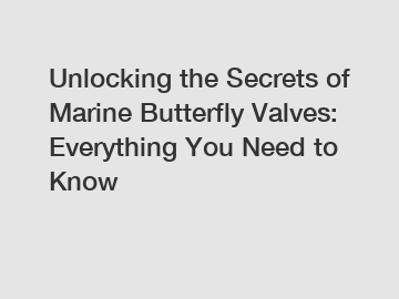 Unlocking the Secrets of Marine Butterfly Valves: Everything You Need to Know