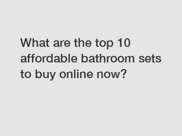 What are the top 10 affordable bathroom sets to buy online now?