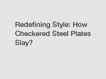 Redefining Style: How Checkered Steel Plates Slay?
